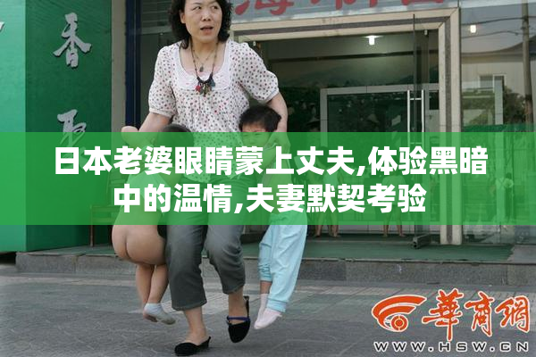 日本老婆眼睛蒙上丈夫,体验黑暗中的温情,夫妻默契考验