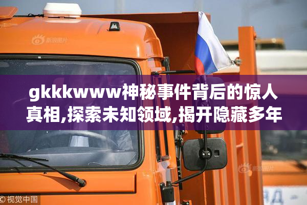 gkkkwww神秘事件背后的惊人真相,探索未知领域,揭开隐藏多年的秘密