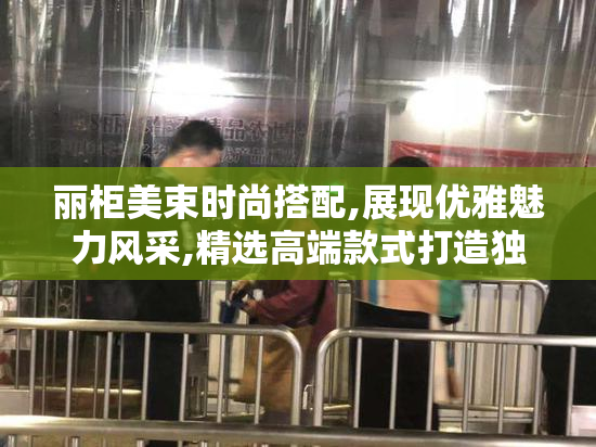 丽柜美束时尚搭配,展现优雅魅力风采,精选高端款式打造独特气质