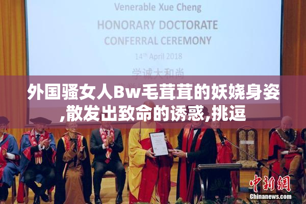 外国骚女人Bw毛茸茸的妖娆身姿,散发出致命的诱惑,挑逗