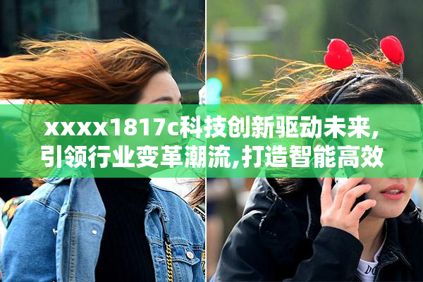 xxxx1817c科技创新驱动未来,引领行业变革潮流,打造智能高效新体验