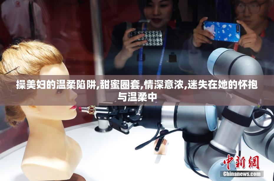 操美妇的温柔陷阱,甜蜜圈套,情深意浓,迷失在她的怀抱与温柔中