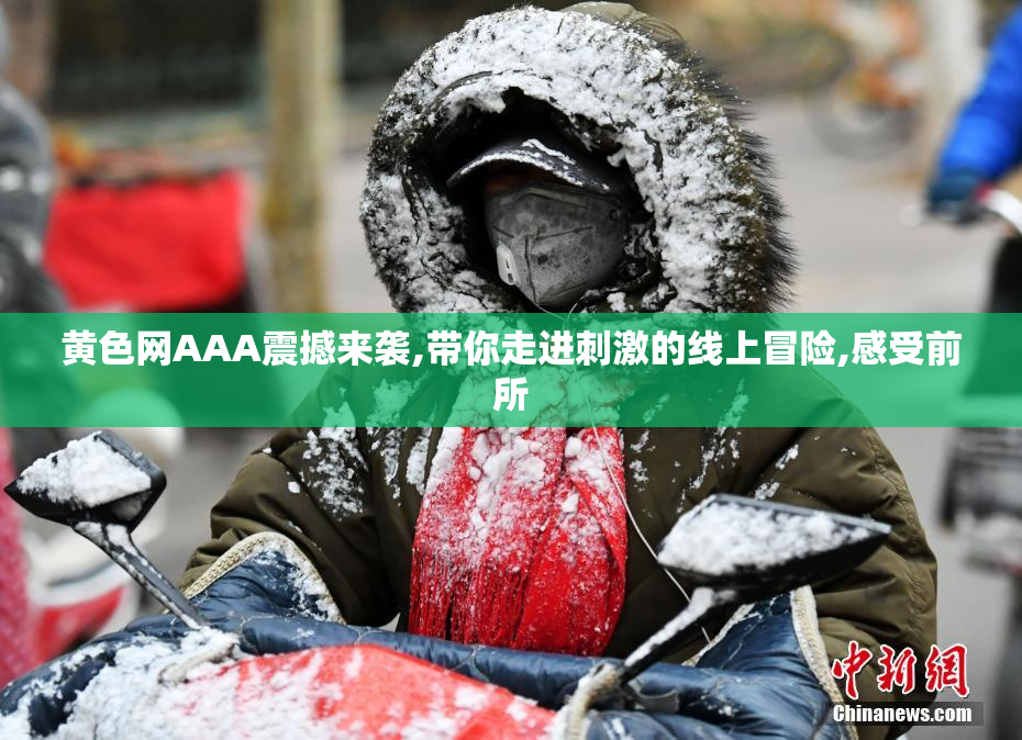 黄色网AAA震撼来袭,带你走进刺激的线上冒险,感受前所