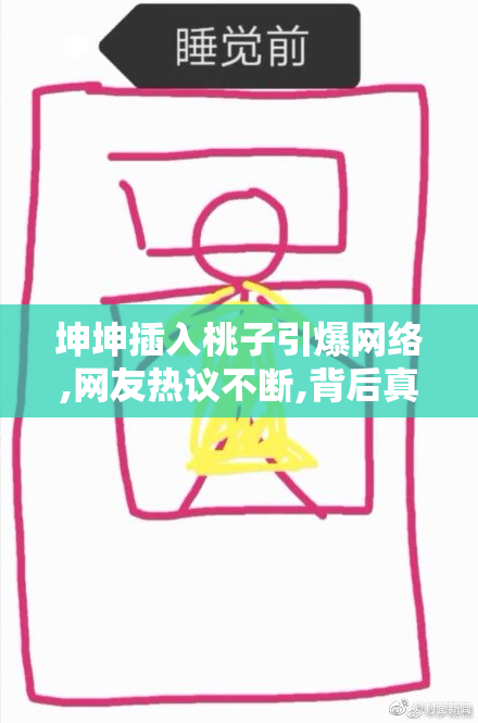 坤坤插入桃子引爆网络,网友热议不断,背后真相令人惊讶