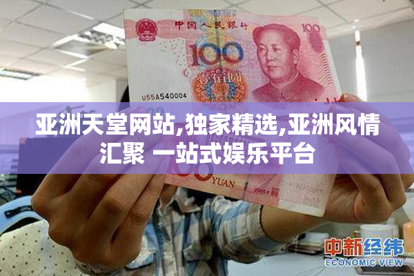 亚洲天堂网站,独家精选,亚洲风情汇聚 一站式娱乐平台