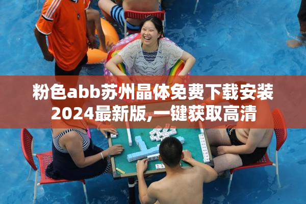 粉色abb苏州晶体免费下载安装2024最新版,一键获取高清