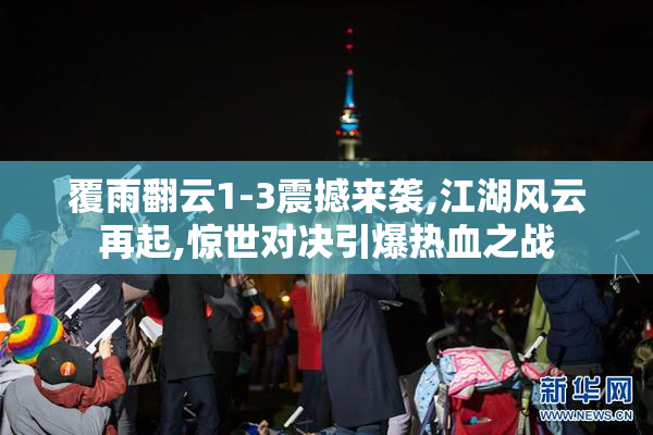 覆雨翻云1-3震撼来袭,江湖风云再起,惊世对决引爆热血之战