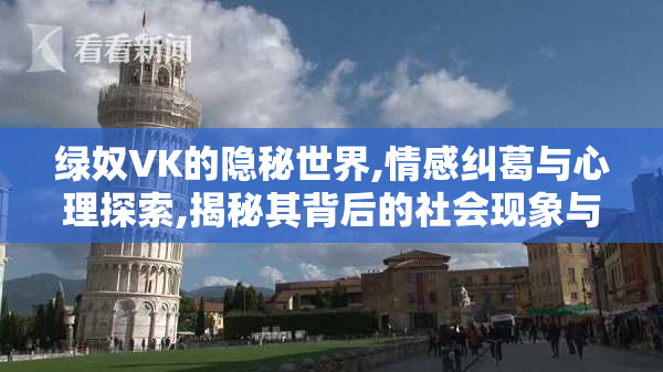 绿奴VK的隐秘世界,情感纠葛与心理探索,揭秘其背后的社会现象与