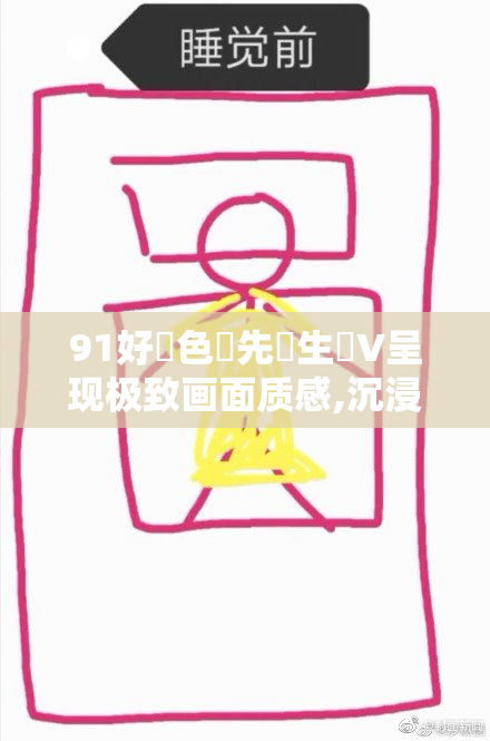 91好・色・先・生丅V呈现极致画面质感,沉浸式体验震撼心灵