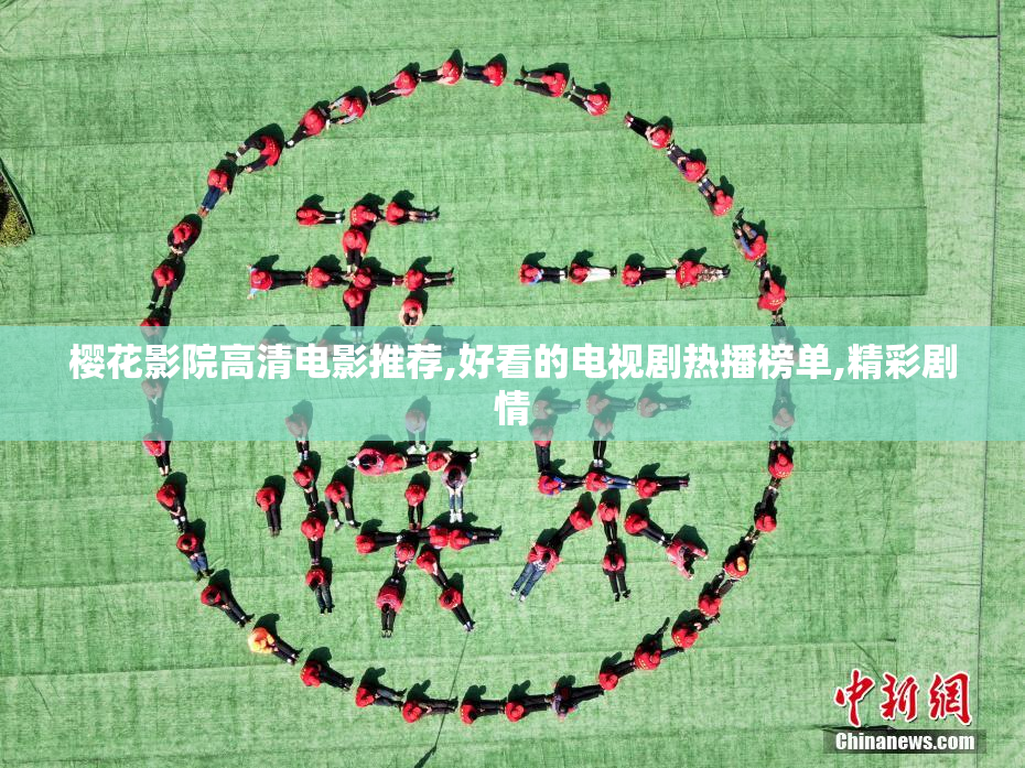 樱花影院高清电影推荐,好看的电视剧热播榜单,精彩剧情
