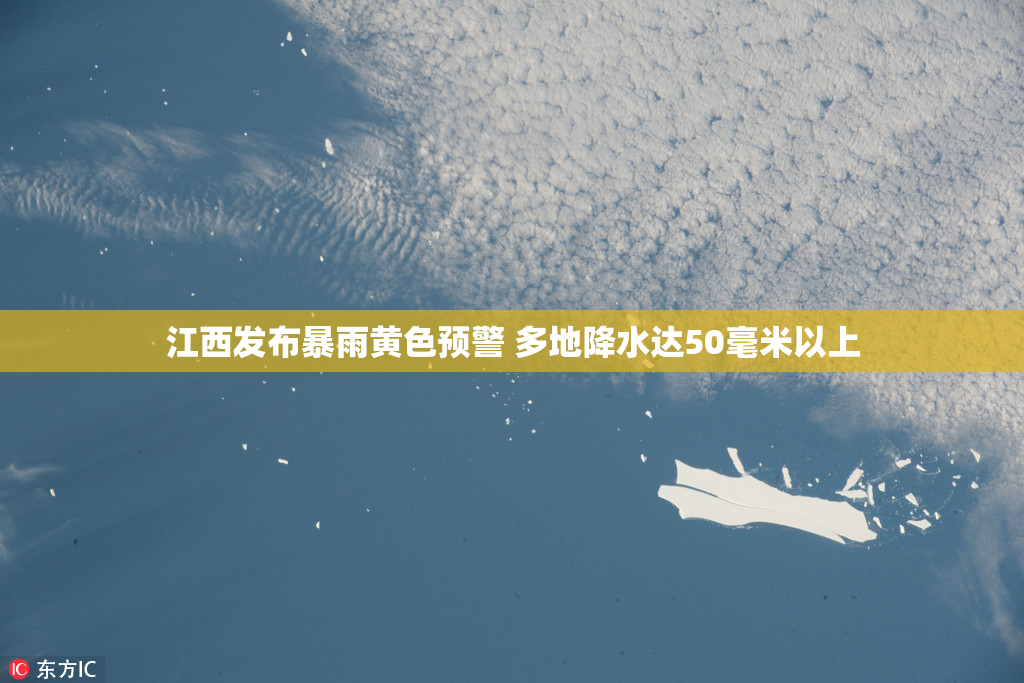 江西发布暴雨黄色预警 多地降水达50毫米以上