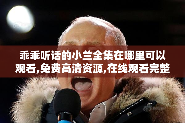乖乖听话的小兰全集在哪里可以观看,免费高清资源,在线观看完整版