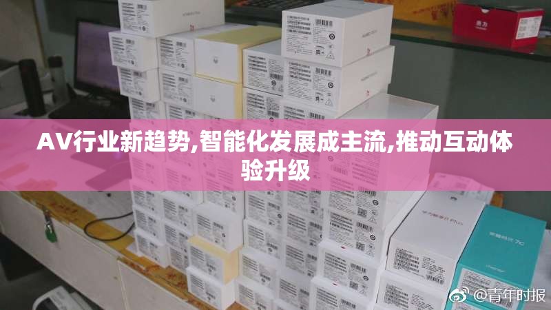 AV行业新趋势,智能化发展成主流,推动互动体验升级