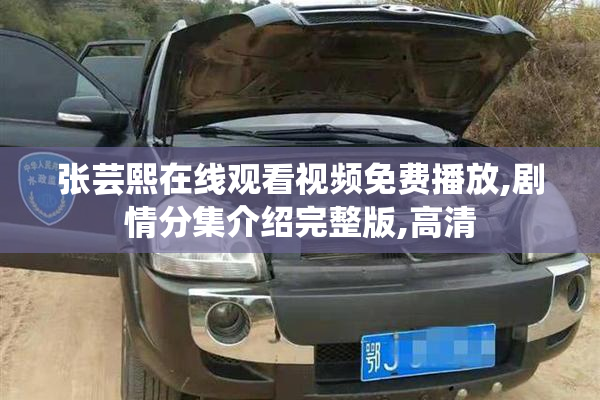张芸熙在线观看视频免费播放,剧情分集介绍完整版,高清