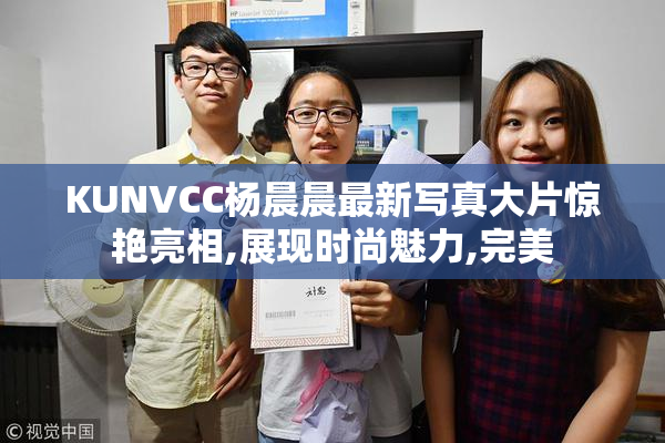 KUNVCC杨晨晨最新写真大片惊艳亮相,展现时尚魅力,完美