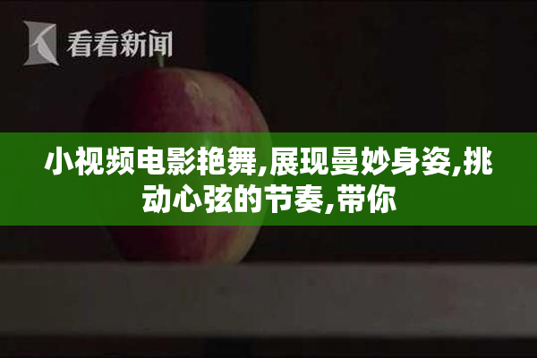 小视频电影艳舞,展现曼妙身姿,挑动心弦的节奏,带你