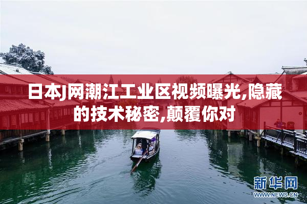 日本J网潮江工业区视频曝光,隐藏的技术秘密,颠覆你对