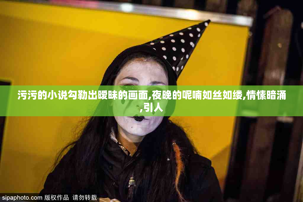 污污的小说勾勒出暧昧的画面,夜晚的呢喃如丝如缕,情愫暗涌,引人