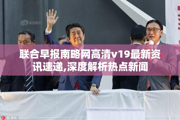 联合早报南略网高清v19最新资讯速递,深度解析热点新闻