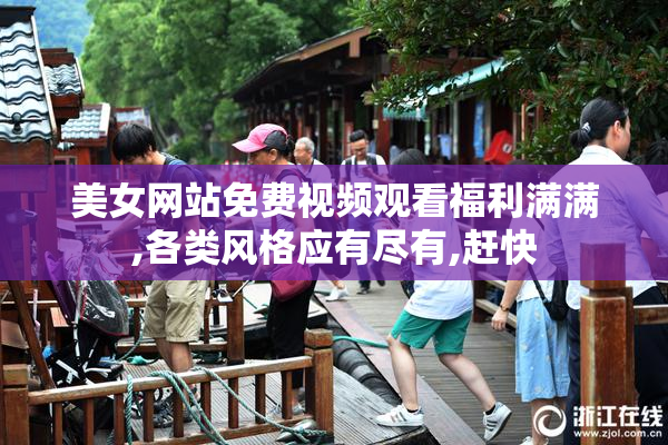 美女网站免费视频观看福利满满,各类风格应有尽有,赶快