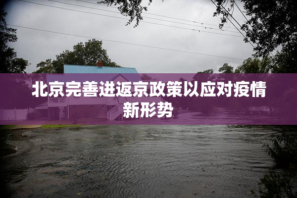 北京完善进返京政策以应对疫情新形势