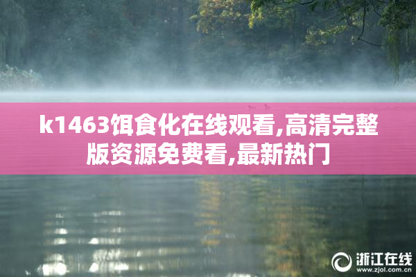 k1463饵食化在线观看,高清完整版资源免费看,最新热门