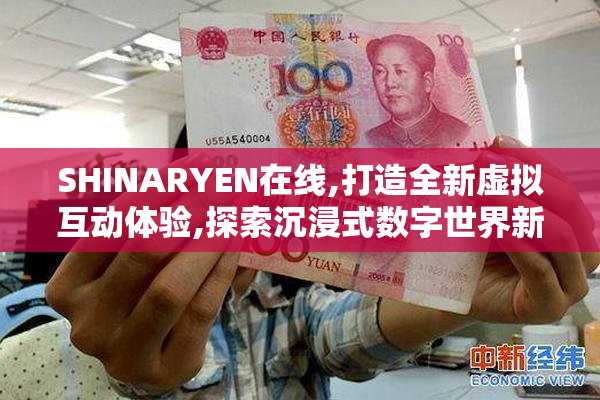 SHINARYEN在线,打造全新虚拟互动体验,探索沉浸式数字世界新玩法