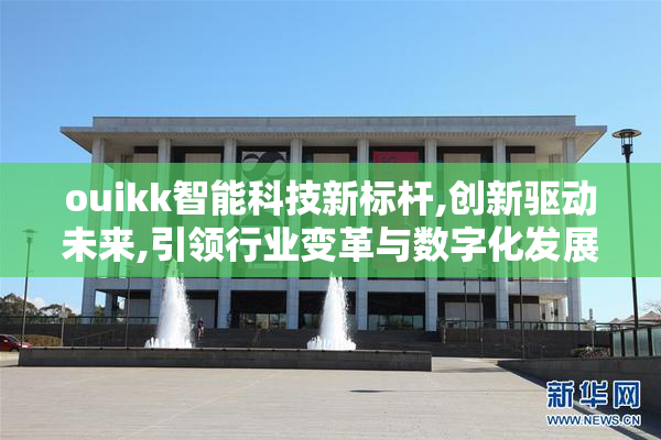 ouikk智能科技新标杆,创新驱动未来,引领行业变革与数字化发展浪潮