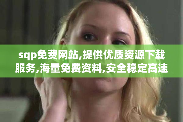 sqp免费网站,提供优质资源下载服务,海量免费资料,安全稳定高速访问