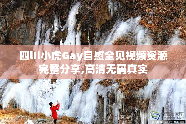 四lIl小虎Gay自慰全见视频资源完整分享,高清无码真实