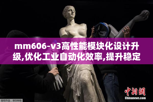 mm606-v3高性能模块化设计升级,优化工业自动化效率,提升稳定性和