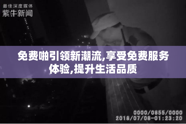 免费啪引领新潮流,享受免费服务体验,提升生活品质