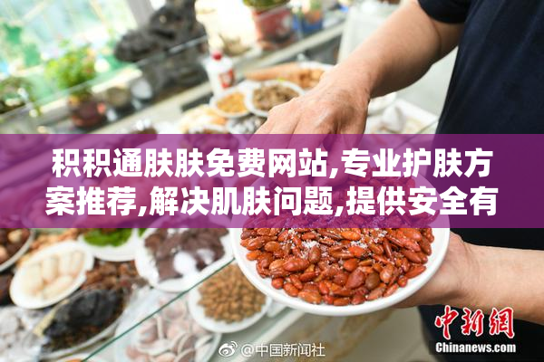 积积通肤肤免费网站,专业护肤方案推荐,解决肌肤问题,提供安全有效