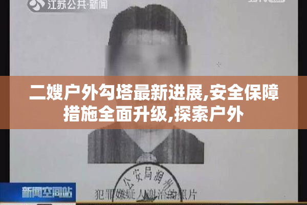 二嫂户外勾塔最新进展,安全保障措施全面升级,探索户外