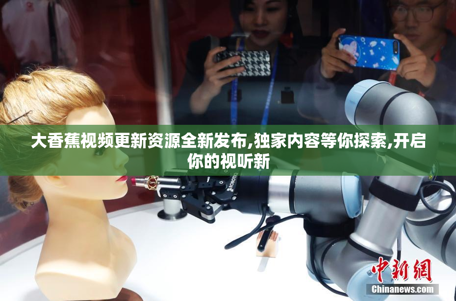 大香蕉视频更新资源全新发布,独家内容等你探索,开启你的视听新