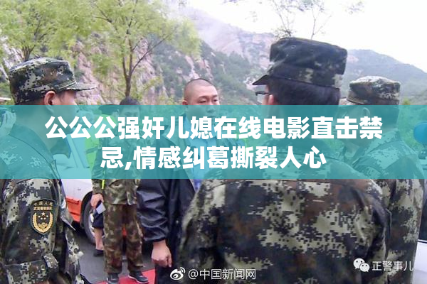公公公强奸儿媳在线电影直击禁忌,情感纠葛撕裂人心