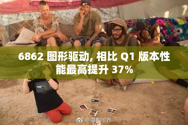 6862 图形驱动, 相比 Q1 版本性能最高提升 37%