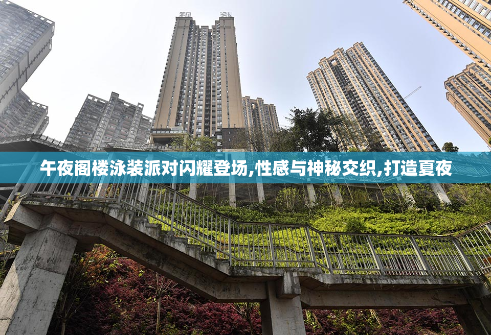 午夜阁楼泳装派对闪耀登场,性感与神秘交织,打造夏夜