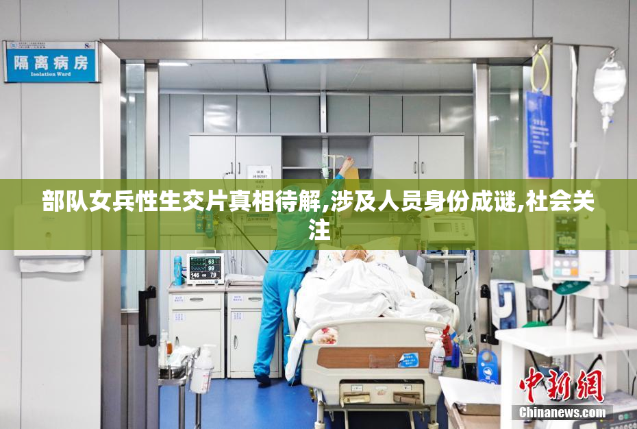 部队女兵性生交片真相待解,涉及人员身份成谜,社会关注