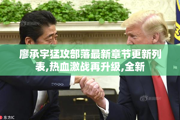 廖承宇猛攻部落最新章节更新列表,热血激战再升级,全新