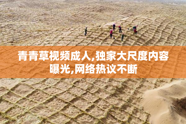 青青草视频成人,独家大尺度内容曝光,网络热议不断