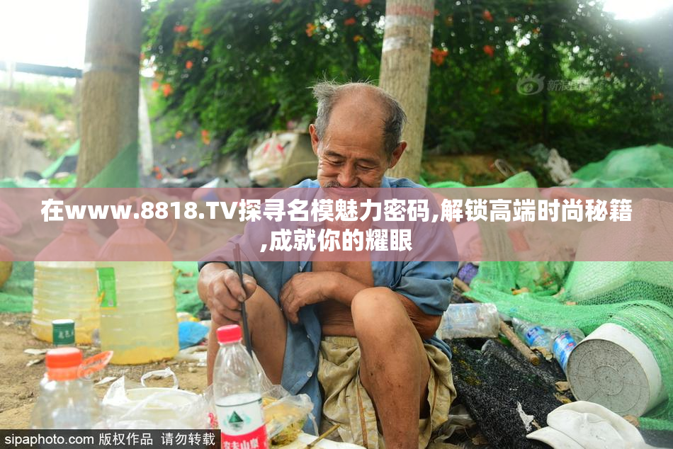 在www.8818.TV探寻名模魅力密码,解锁高端时尚秘籍,成就你的耀眼