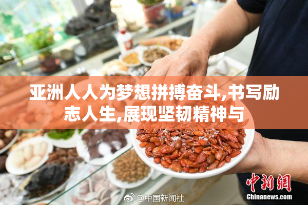 亚洲人人为梦想拼搏奋斗,书写励志人生,展现坚韧精神与