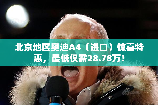 北京地区奥迪A4（进口）惊喜特惠，最低仅需28.78万！