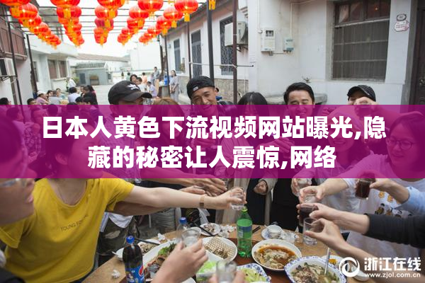 日本人黄色下流视频网站曝光,隐藏的秘密让人震惊,网络
