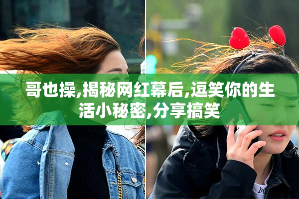 哥也操,揭秘网红幕后,逗笑你的生活小秘密,分享搞笑