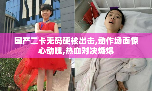 国产二卡无码硬核出击,动作场面惊心动魄,热血对决燃爆