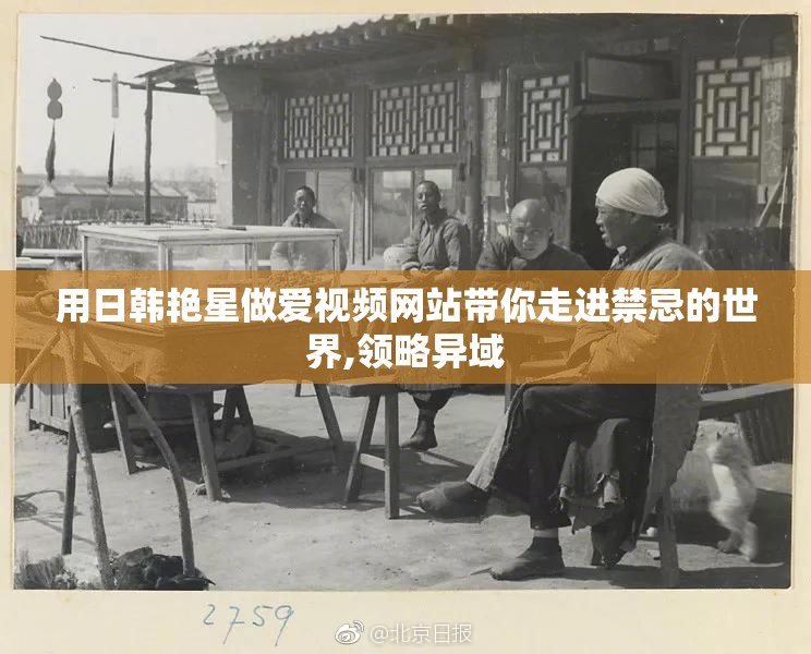 用日韩艳星做爱视频网站带你走进禁忌的世界,领略异域