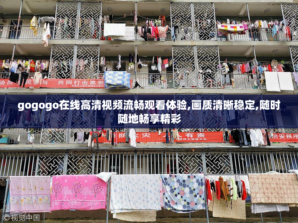 gogogo在线高清视频流畅观看体验,画质清晰稳定,随时随地畅享精彩