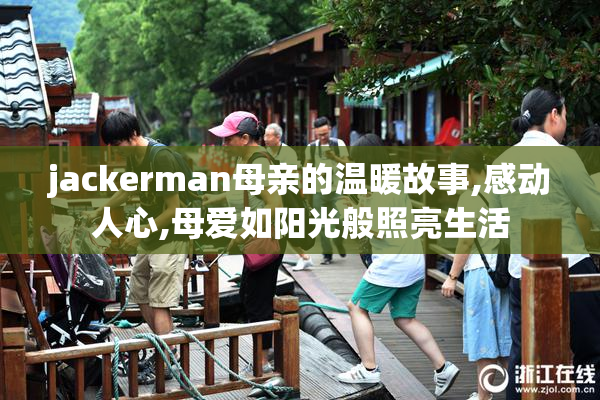 jackerman母亲的温暖故事,感动人心,母爱如阳光般照亮生活